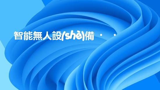 智能無人設(shè)備，輕松解決堵塞難題！